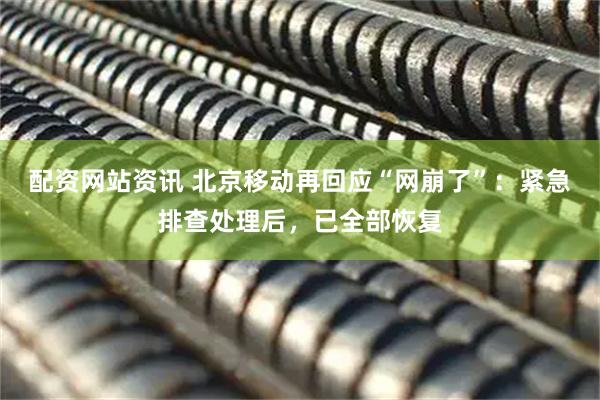 配资网站资讯 北京移动再回应“网崩了”：紧急排查处理后，已全部恢复
