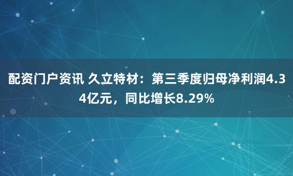 配资门户资讯 久立特材：第三季度归母净利润4.34亿元，同比增长8.29%