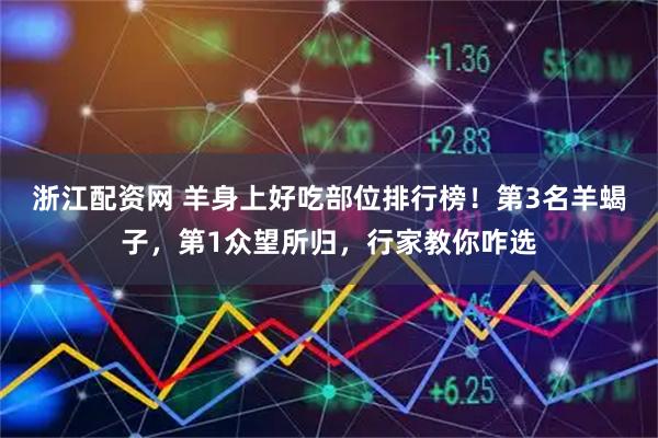 浙江配资网 羊身上好吃部位排行榜！第3名羊蝎子，第1众望所归，行家教你咋选