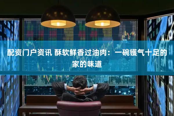 配资门户资讯 酥软鲜香过油肉：一碗镬气十足的家的味道