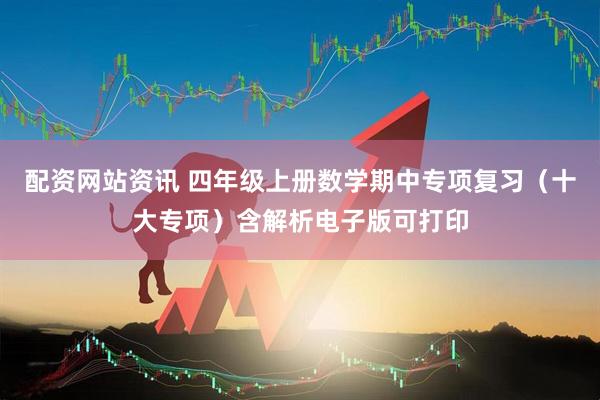 配资网站资讯 四年级上册数学期中专项复习（十大专项）含解析电子版可打印