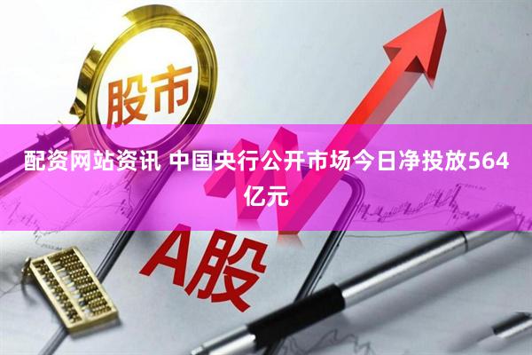 配资网站资讯 中国央行公开市场今日净投放564亿元