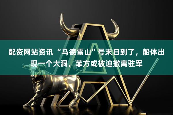 配资网站资讯 “马德雷山”号末日到了，船体出现一个大洞，菲方或被迫撤离驻军