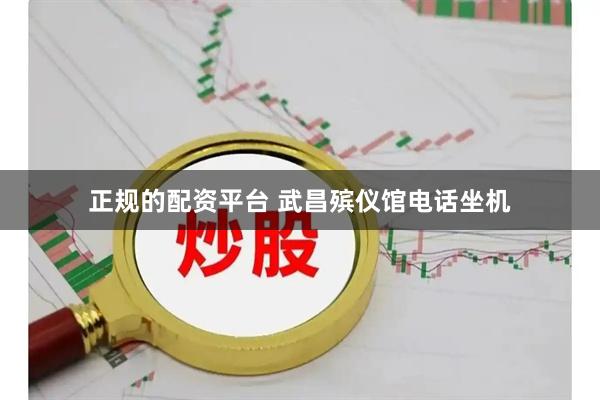 正规的配资平台 武昌殡仪馆电话坐机