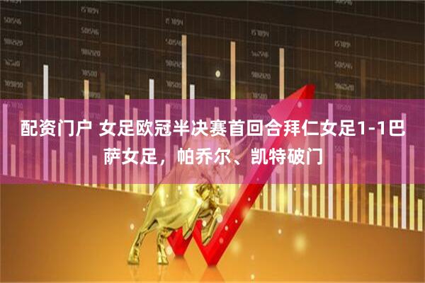 配资门户 女足欧冠半决赛首回合拜仁女足1-1巴萨女足，帕乔尔、凯特破门