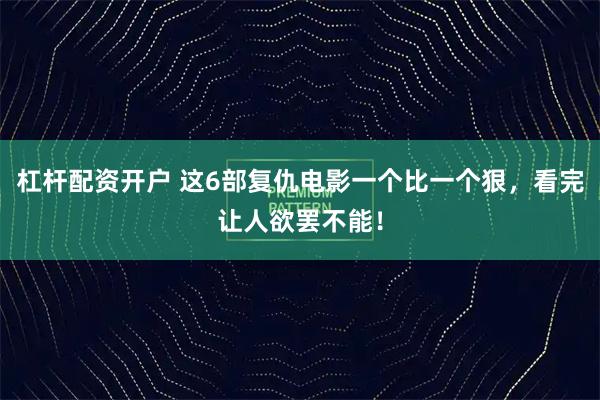杠杆配资开户 这6部复仇电影一个比一个狠，看完让人欲罢不能！
