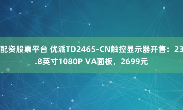 配资股票平台 优派TD2465-CN触控显示器开售：23.8英寸1080P VA面板，2699元
